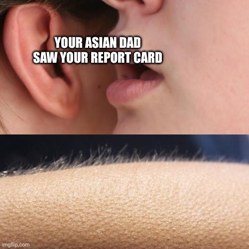 My dad is Asian real life reference | YOUR ASIAN DAD SAW YOUR REPORT CARD | image tagged in whisper and goosebumps | made w/ Imgflip meme maker