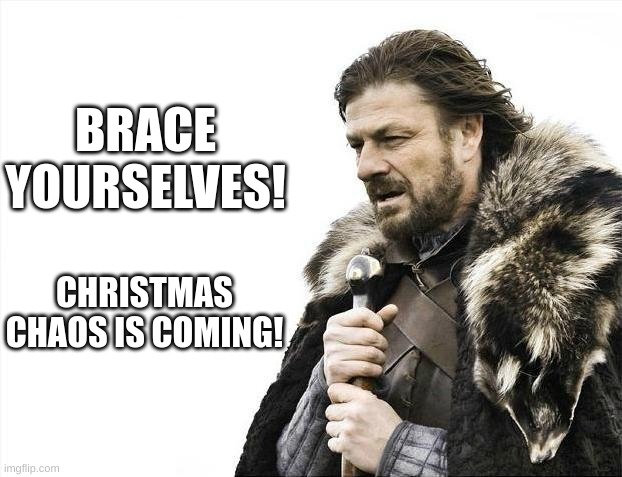 Brace Yourselves X is Coming | BRACE YOURSELVES! CHRISTMAS CHAOS IS COMING! | image tagged in memes,brace yourselves x is coming | made w/ Imgflip meme maker