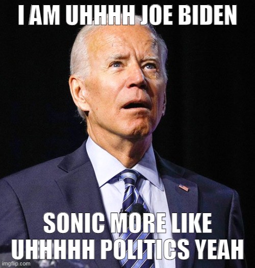 maria | I AM UHHHH JOE BIDEN; SONIC MORE LIKE UHHHHH POLITICS YEAH | image tagged in joe biden | made w/ Imgflip meme maker