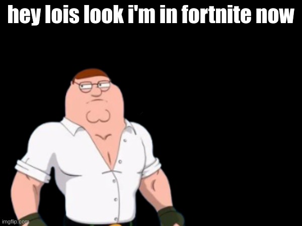 hey lois look i'm in fortnite now | made w/ Imgflip meme maker