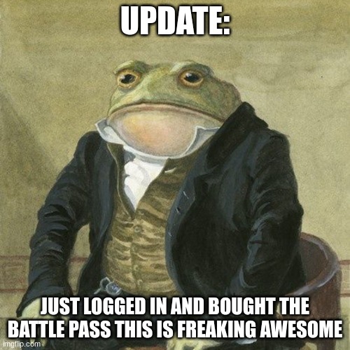 Gentlemen, it is with great pleasure to inform you that | UPDATE:; JUST LOGGED IN AND BOUGHT THE BATTLE PASS THIS IS FREAKING AWESOME | image tagged in gentlemen it is with great pleasure to inform you that | made w/ Imgflip meme maker