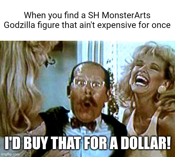 I'll buy Godzilla for a dollar! | When you find a SH MonsterArts Godzilla figure that ain't expensive for once; I'D BUY THAT FOR A DOLLAR! | image tagged in robocop i'll buy that for a dollar | made w/ Imgflip meme maker
