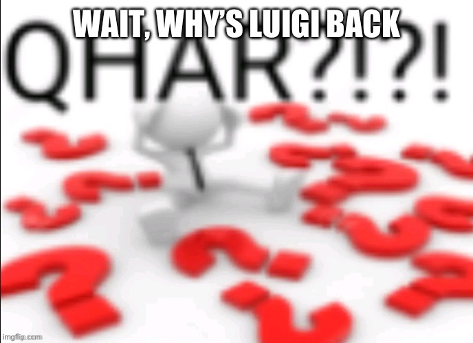 qhar | WAIT, WHY’S LUIGI BACK | image tagged in qhar | made w/ Imgflip meme maker