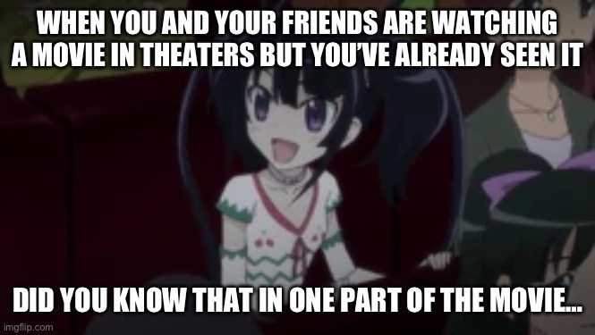 Spoiler alert land | WHEN YOU AND YOUR FRIENDS ARE WATCHING A MOVIE IN THEATERS BUT YOU’VE ALREADY SEEN IT; DID YOU KNOW THAT IN ONE PART OF THE MOVIE… | image tagged in pretty rhythm,movie theaters | made w/ Imgflip meme maker