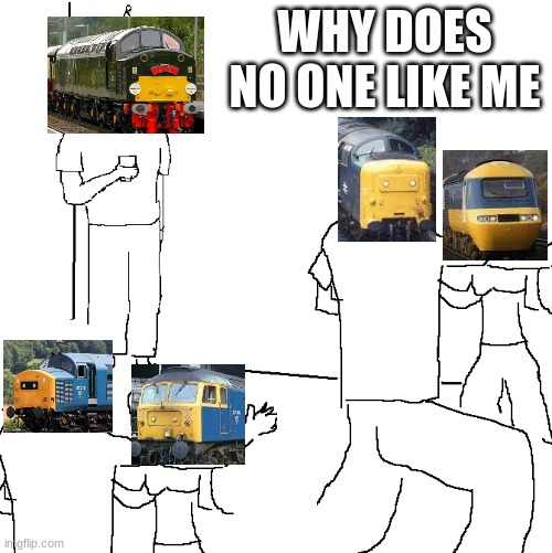 Anybody like the Class 40 Whistler?, I do for some reason | WHY DOES NO ONE LIKE ME | image tagged in they don't know,british,trains | made w/ Imgflip meme maker