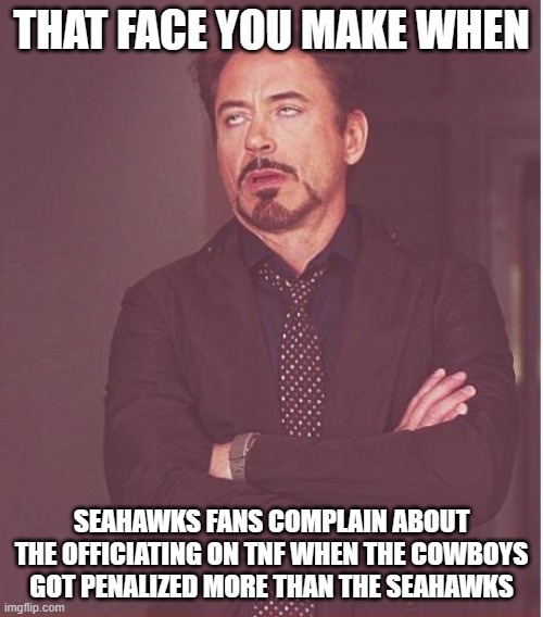 Face You Make Robert Downey Jr Meme | THAT FACE YOU MAKE WHEN; SEAHAWKS FANS COMPLAIN ABOUT THE OFFICIATING ON TNF WHEN THE COWBOYS GOT PENALIZED MORE THAN THE SEAHAWKS | image tagged in memes,face you make robert downey jr | made w/ Imgflip meme maker