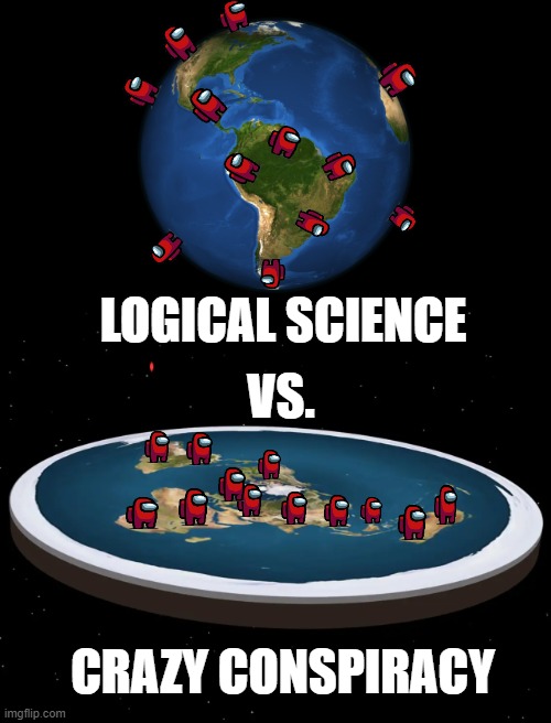 flat earth joke | LOGICAL SCIENCE; VS. CRAZY CONSPIRACY | image tagged in flat earthers | made w/ Imgflip meme maker