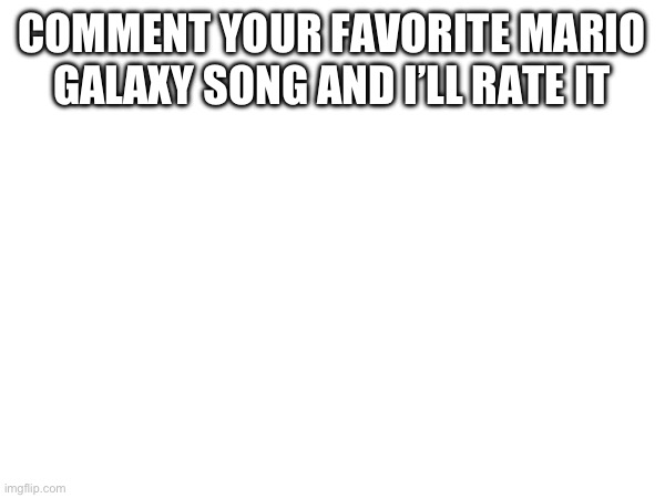 COMMENT YOUR FAVORITE MARIO GALAXY SONG AND I’LL RATE IT | made w/ Imgflip meme maker
