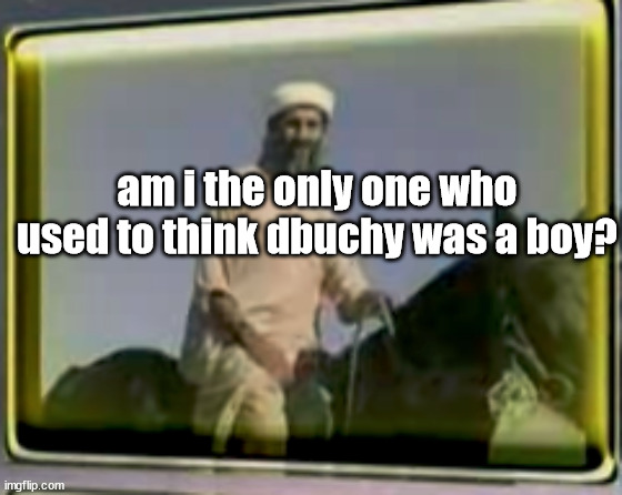 osama on horse | am i the only one who used to think dbuchy was a boy? | image tagged in osama on horse | made w/ Imgflip meme maker