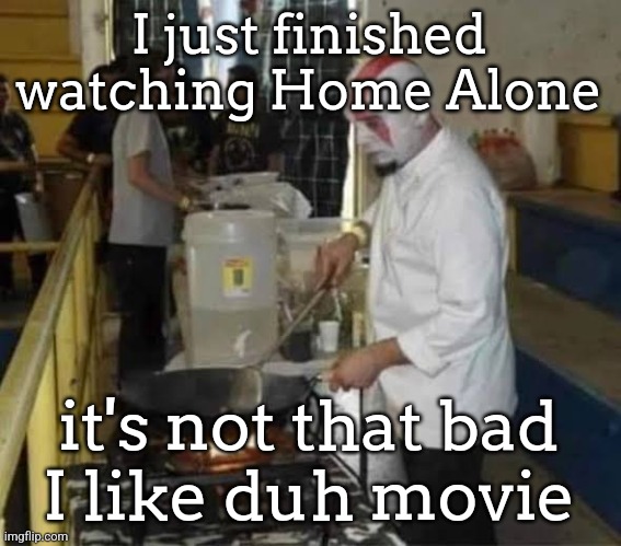 Kratos cooking | I just finished watching Home Alone; it's not that bad
I like duh movie | image tagged in kratos cooking | made w/ Imgflip meme maker