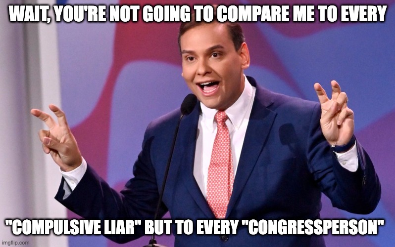 Santos Standard | WAIT, YOU'RE NOT GOING TO COMPARE ME TO EVERY; "COMPULSIVE LIAR" BUT TO EVERY "CONGRESSPERSON" | image tagged in george santos air quotes,comparison | made w/ Imgflip meme maker