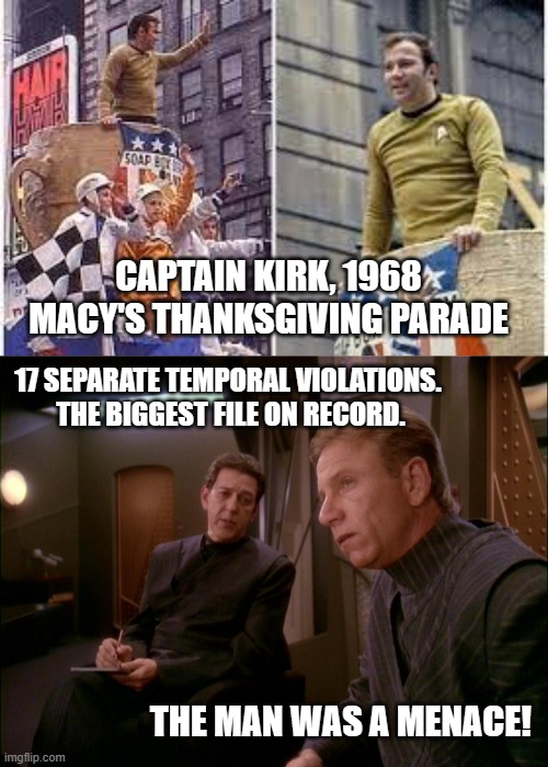 Star Trek 1968 Macy's Parade | CAPTAIN KIRK, 1968 MACY'S THANKSGIVING PARADE; 17 SEPARATE TEMPORAL VIOLATIONS. 
THE BIGGEST FILE ON RECORD. THE MAN WAS A MENACE! | image tagged in star trek,captain kirk,ds9 | made w/ Imgflip meme maker
