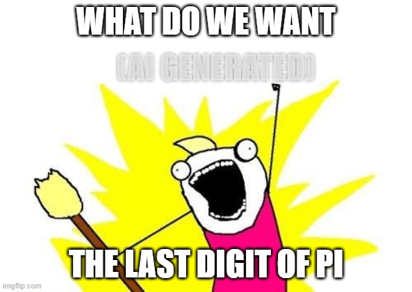 ai generated last digit of pi | WHAT DO WE WANT; (AI GENERATED); THE LAST DIGIT OF PI | image tagged in memes,x all the y | made w/ Imgflip meme maker