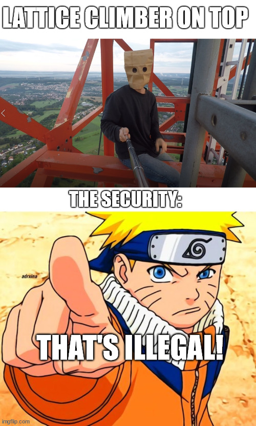 Naruto meme | LATTICE CLIMBER ON TOP; THE SECURITY:; THAT'S ILLEGAL! | image tagged in naruto,template,urbex,lattice climbing,memes,germany | made w/ Imgflip meme maker