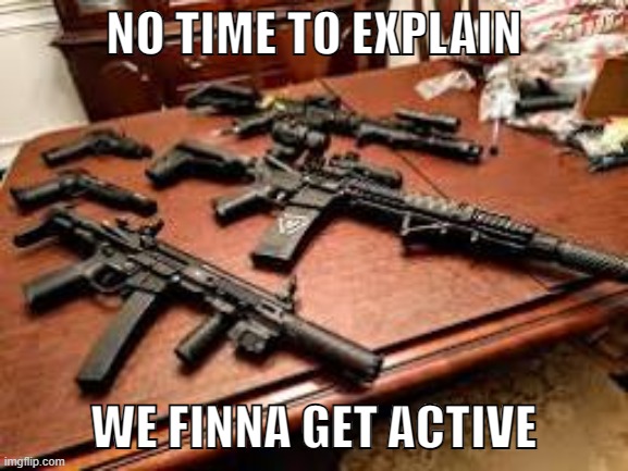 NO TIME TO EXPLAIN WE FINNA GET ACTIVE | made w/ Imgflip meme maker