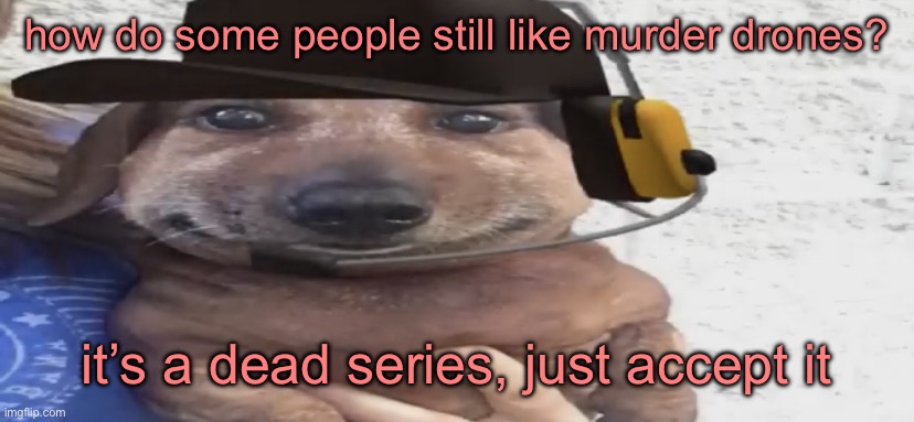 chucklenuts | how do some people still like murder drones? it’s a dead series, just accept it | image tagged in chucklenuts | made w/ Imgflip meme maker