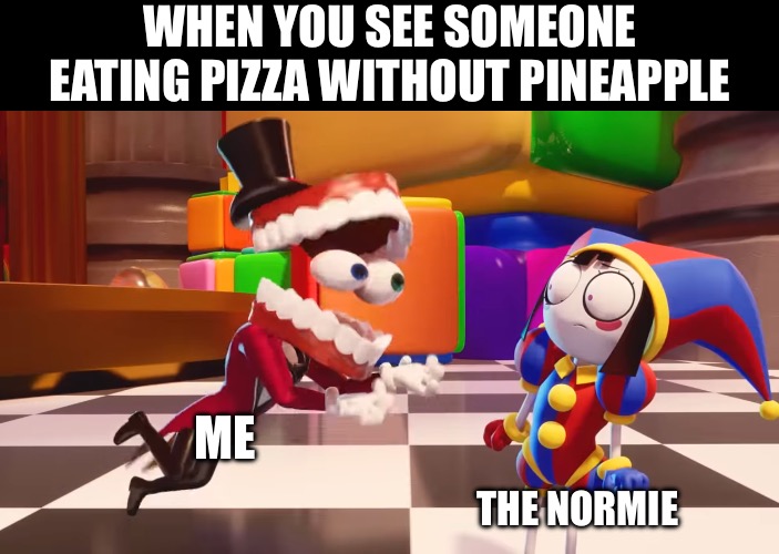 Caine staring at Pomni | WHEN YOU SEE SOMEONE EATING PIZZA WITHOUT PINEAPPLE; ME; THE NORMIE | image tagged in caine staring at pomni,pizza,pineapple,pineapple pizza,food,normie | made w/ Imgflip meme maker