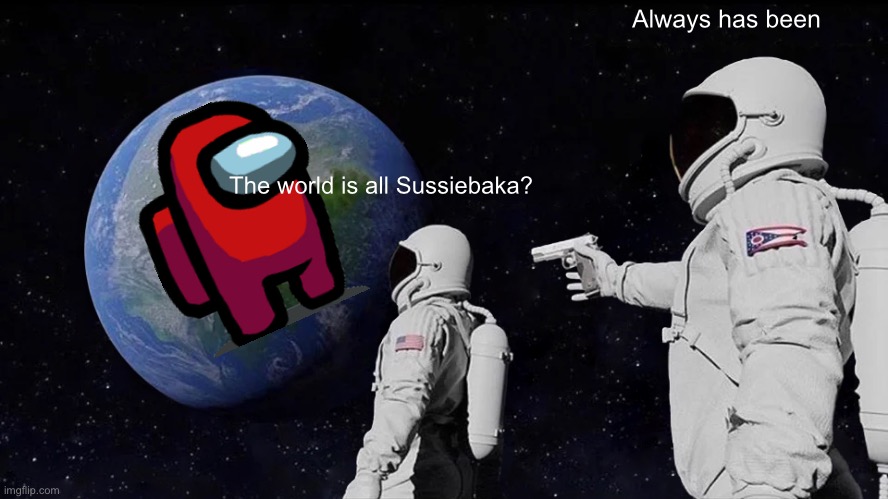 Always Has Been Meme | Always has been; The world is all Sussiebaka? | image tagged in memes,always has been | made w/ Imgflip meme maker