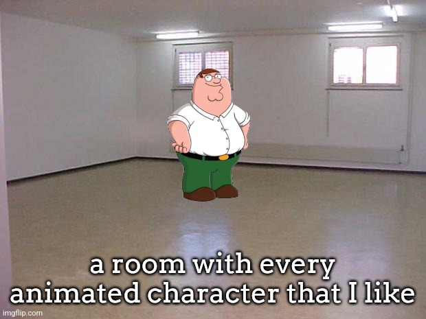 Empty Room | a room with every animated character that I like | image tagged in empty room | made w/ Imgflip meme maker