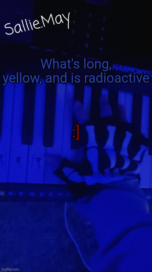 Sallie's temp by hannibal | What's long, yellow, and is radioactive; :] | image tagged in sallie's temp by hannibal | made w/ Imgflip meme maker