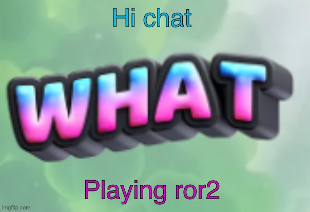 Might do an engineer run | Hi chat; Playing ror2 | image tagged in what | made w/ Imgflip meme maker