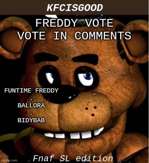 Sister location freddy vote | FUNTIME FREDDY
.
BALLORA
.
BIDYBAB; Fnaf SL edition | image tagged in freddy vote,fnaf | made w/ Imgflip meme maker