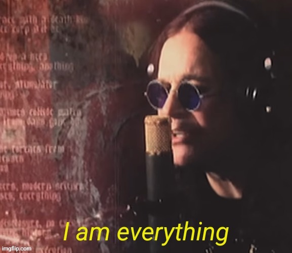 I am everything | image tagged in i am everything | made w/ Imgflip meme maker