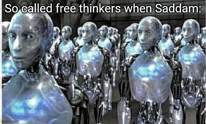 so called free thinkers | So called free thinkers when Saddam: | image tagged in so called free thinkers | made w/ Imgflip meme maker