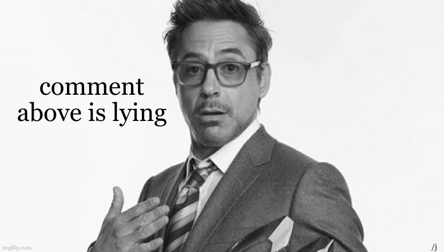 Robert Downey Jr's Comments | comment above is lying /j | image tagged in robert downey jr's comments | made w/ Imgflip meme maker