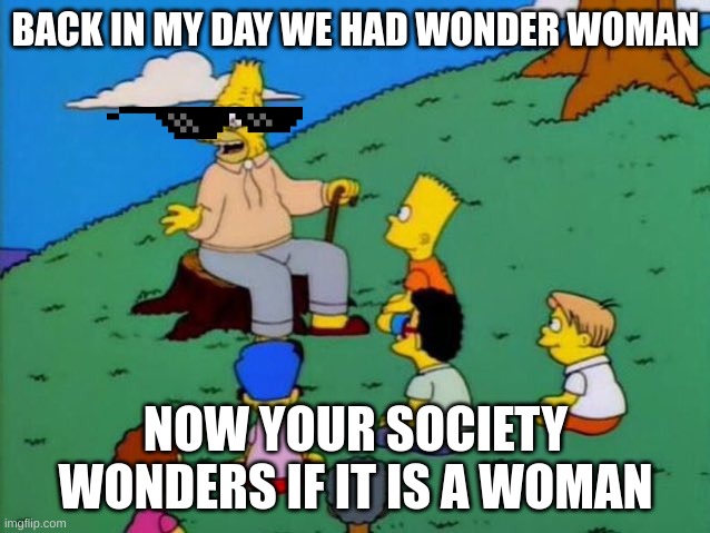 repost fro someone's yt | BACK IN MY DAY WE HAD WONDER WOMAN; NOW YOUR SOCIETY WONDERS IF IT IS A WOMAN | image tagged in back in my day | made w/ Imgflip meme maker