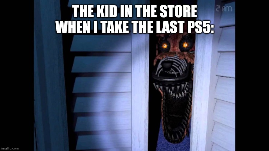 Foxy FNaF 4 | THE KID IN THE STORE WHEN I TAKE THE LAST PS5: | image tagged in foxy fnaf 4 | made w/ Imgflip meme maker