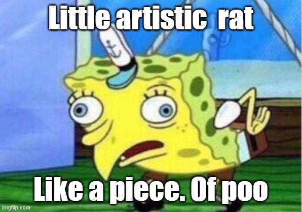 Mocking Spongebob Meme | Little artistic  rat; Like a piece. Of poo | image tagged in memes,mocking spongebob | made w/ Imgflip meme maker