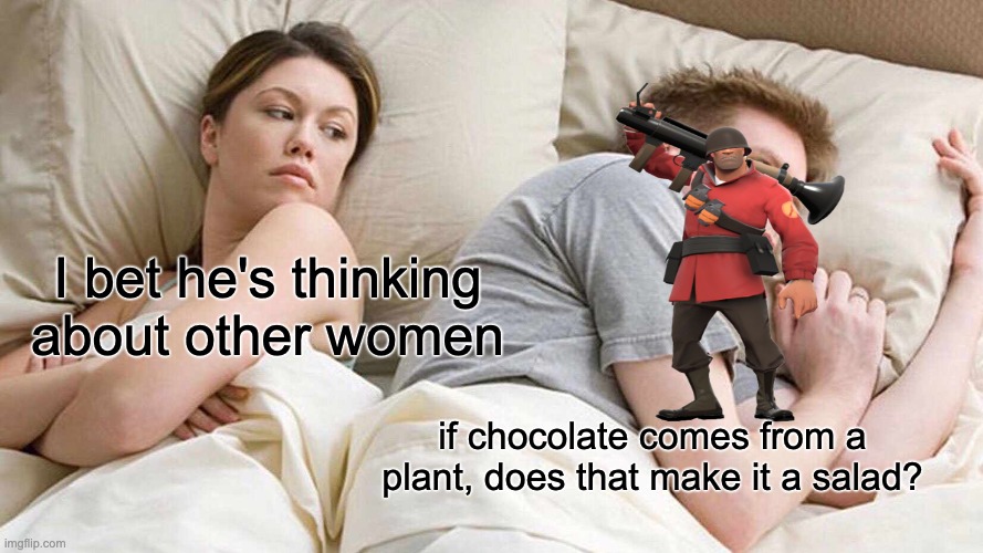 tf2 reference | I bet he's thinking about other women; if chocolate comes from a plant, does that make it a salad? | image tagged in memes,i bet he's thinking about other women,tf2,chocolate | made w/ Imgflip meme maker