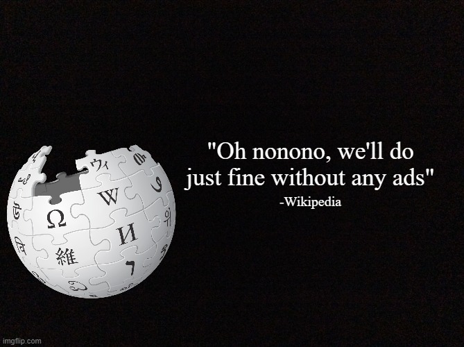 Biggest lie of all time | "Oh nonono, we'll do just fine without any ads"; -Wikipedia | image tagged in quote background hd | made w/ Imgflip meme maker