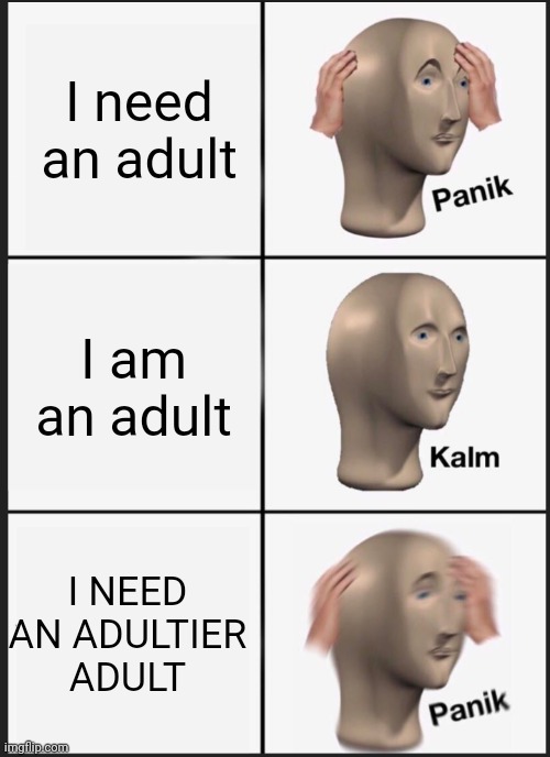 Lol | I need an adult; I am an adult; I NEED AN ADULTIER ADULT | image tagged in panik calm panik | made w/ Imgflip meme maker