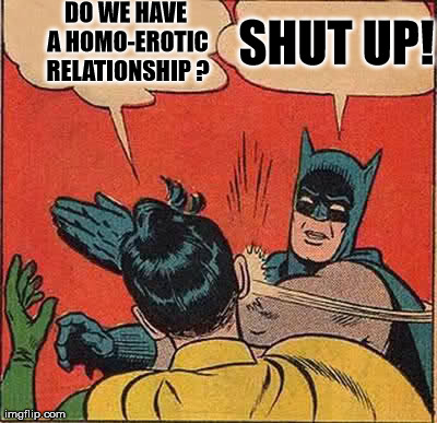 We all know | DO WE HAVE A HOMO-EROTIC RELATIONSHIP ? SHUT UP! | image tagged in memes,batman slapping robin | made w/ Imgflip meme maker