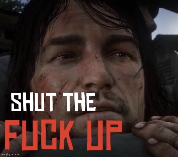 Shut the fuck up | image tagged in shut the fuck up | made w/ Imgflip meme maker