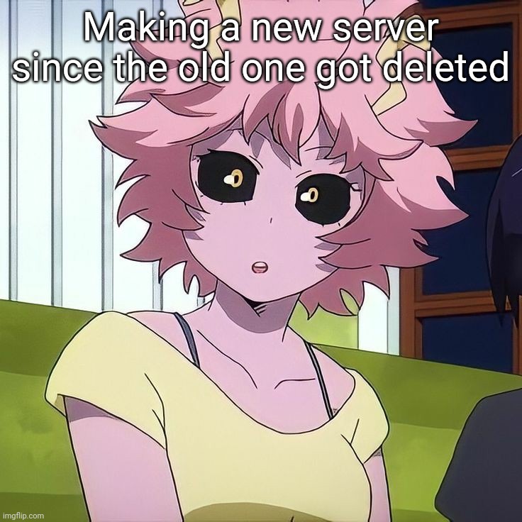 Mina Ashido | Making a new server since the old one got deleted | image tagged in mina ashido | made w/ Imgflip meme maker