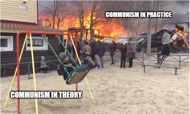 Swing Fire | COMMUNISM IN PRACTICE; COMMUNISM IN THEORY | image tagged in swing fire | made w/ Imgflip meme maker