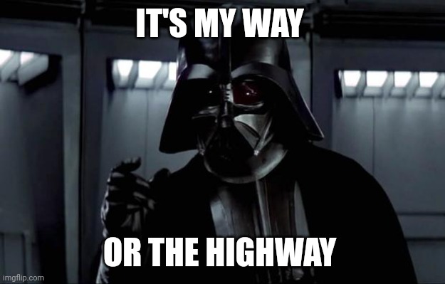 My Way or The Highway | IT'S MY WAY; OR THE HIGHWAY | image tagged in darth vader,funny memes | made w/ Imgflip meme maker