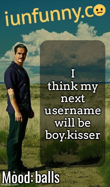 /j | I think my next username will be boy.kisser; balls | image tagged in iunfunny's lalo salamanca template | made w/ Imgflip meme maker