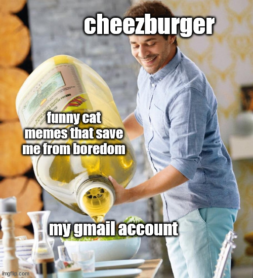 thanks cheezburger | cheezburger; funny cat memes that save me from boredom; my gmail account | image tagged in lidl oil,oh wow are you actually reading these tags,memes,funny cat memes | made w/ Imgflip meme maker