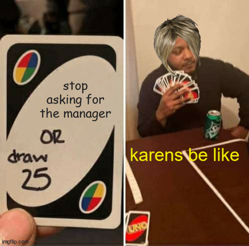 UNO Draw 25 Cards Meme | stop asking for the manager; karens be like | image tagged in memes,uno draw 25 cards | made w/ Imgflip meme maker