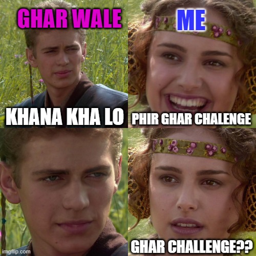 GHARWALE | GHAR WALE; ME; KHANA KHA LO; PHIR GHAR CHALENGE; GHAR CHALLENGE?? | image tagged in anakin padme 4 panel | made w/ Imgflip meme maker