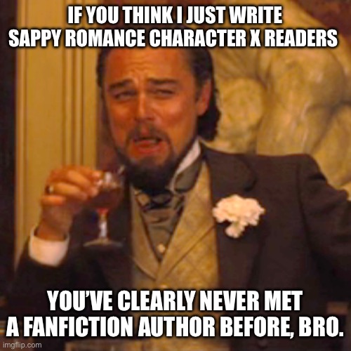 Laughing Leo Meme | IF YOU THINK I JUST WRITE SAPPY ROMANCE CHARACTER X READERS; YOU’VE CLEARLY NEVER MET A FANFICTION AUTHOR BEFORE, BRO. | image tagged in memes,laughing leo,authors,insanity,fanfiction | made w/ Imgflip meme maker