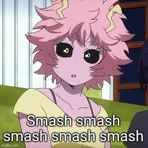 Mina Ashido | Smash smash smash smash smash | image tagged in mina ashido | made w/ Imgflip meme maker