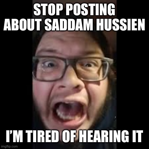 I dunno how to spell his name | STOP POSTING ABOUT SADDAM HUSSIEN; I’M TIRED OF HEARING IT | image tagged in stop posting about among us | made w/ Imgflip meme maker