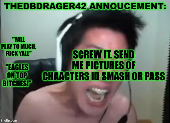 i find these fun | SCREW IT. SEND ME PICTURES OF CHAACTERS ID SMASH OR PASS | image tagged in thedbdrager42s annoucement template | made w/ Imgflip meme maker