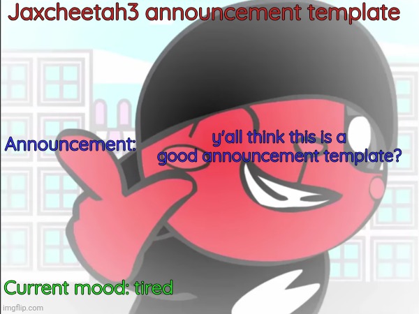 Jaxcheetah3 announcement template; Announcement:; y'all think this is a good announcement template? Current mood: tired | image tagged in announcement | made w/ Imgflip meme maker