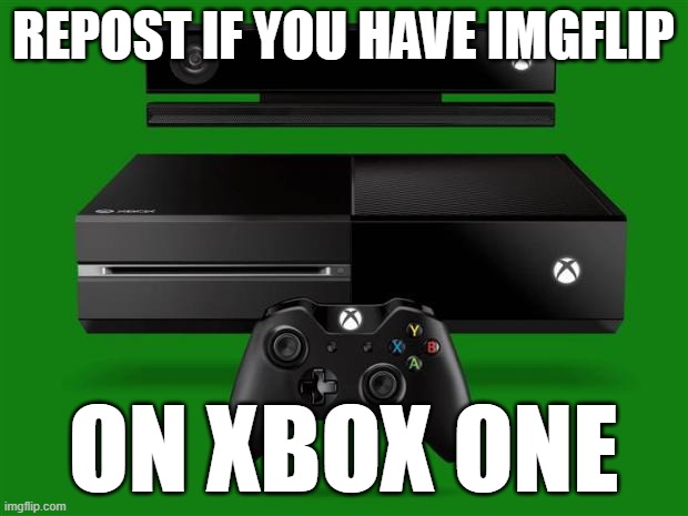 I do | REPOST IF YOU HAVE IMGFLIP; ON XBOX ONE | image tagged in xbox one,imgflip | made w/ Imgflip meme maker
